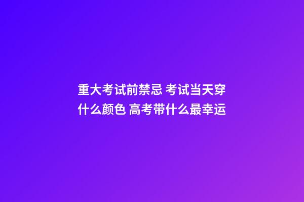 重大考试前禁忌 考试当天穿什么颜色 高考带什么最幸运